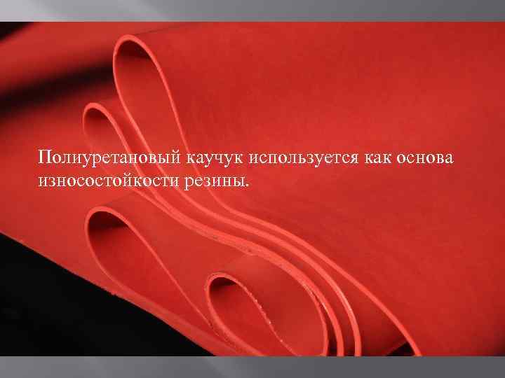 Полиуретановый каучук используется как основа износостойкости резины. 