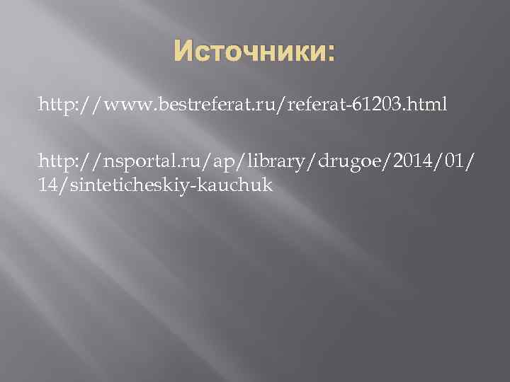 Источники: http: //www. bestreferat. ru/referat-61203. html http: //nsportal. ru/ap/library/drugoe/2014/01/ 14/sinteticheskiy-kauchuk 