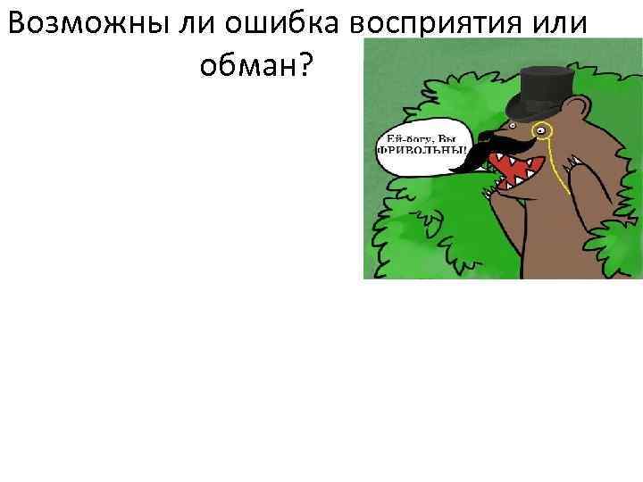 Возможны ли ошибка восприятия или обман? 