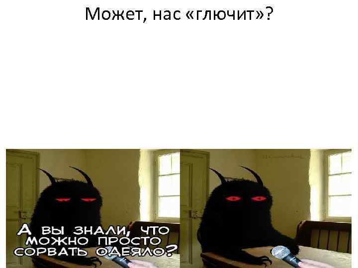 Может, нас «глючит» ? 