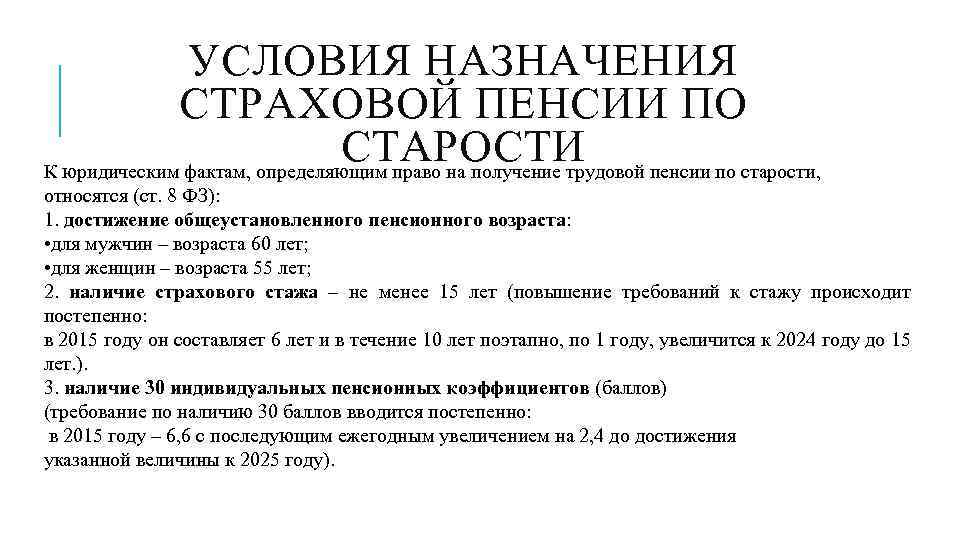 Условия для пенсии. Условия назначения страховой пенсии по старости. Условия назначения пенсии по возрасту. К условиям для назначения страховой пенсии по старости относятся:. Возраст для назначения страховой пенсии по старости.