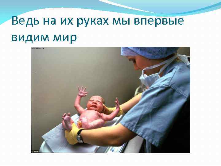 Ведь на их руках мы впервые видим мир 