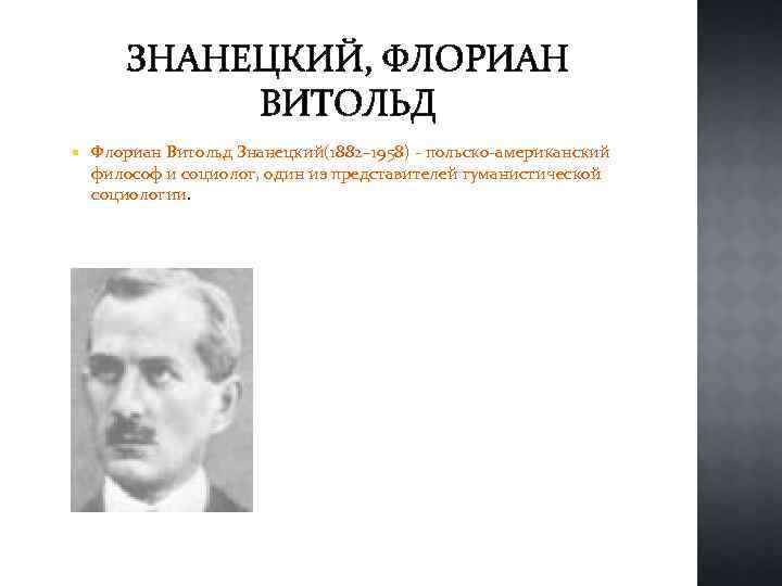 ЗНАНЕЦКИЙ, ФЛОРИАН ВИТОЛЬД Флориан Витольд Знанецкий(1882– 1958) - польско-американский философ и социолог, один из
