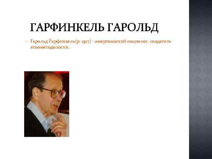 ГАРФИНКЕЛЬ ГАРОЛЬД Гарольд Гарфинкель(р. 1917) - американский социолог, создатель этнометодологии. 