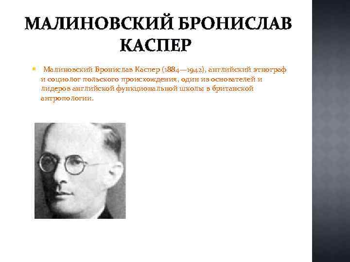 МАЛИНОВСКИЙ БРОНИСЛАВ КАСПЕР Малиновский Бронислав Каспер (1884— 1942), английский этнограф и социолог польского происхождения,