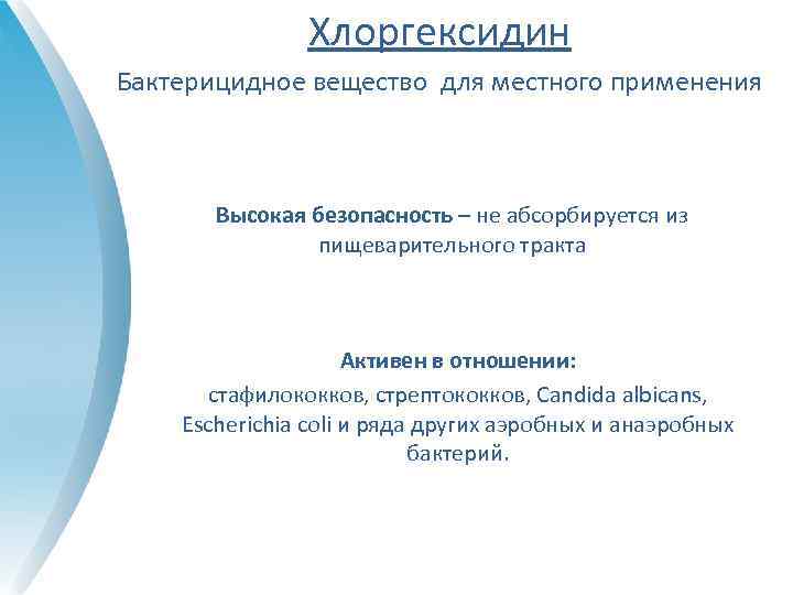 Хлоргексидин Бактерицидное вещество для местного применения Высокая безопасность – не абсорбируется из пищеварительного тракта