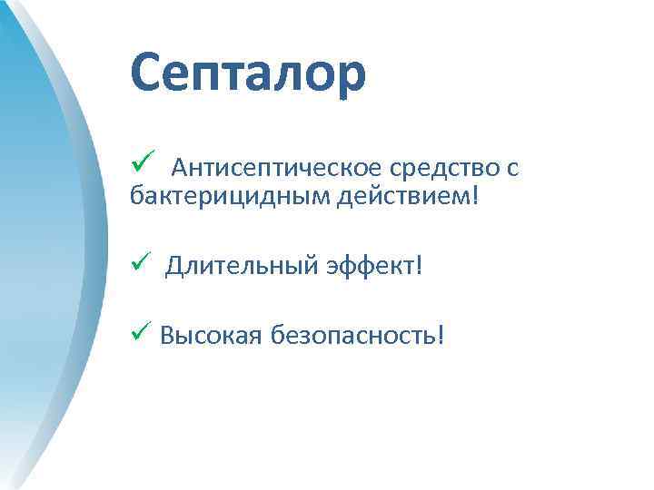 Септалор ü Антисептическое средство с бактерицидным действием! ü Длительный эффект! ü Высокая безопасность! 