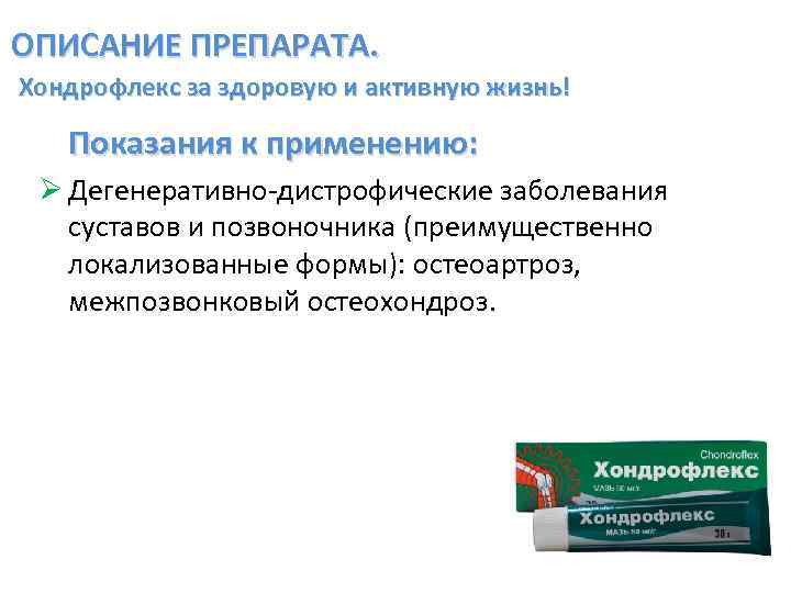 ОПИСАНИЕ ПРЕПАРАТА. Хондрофлекс за здоровую и активную жизнь! Показания к применению: Ø Дегенеративно-дистрофические заболевания