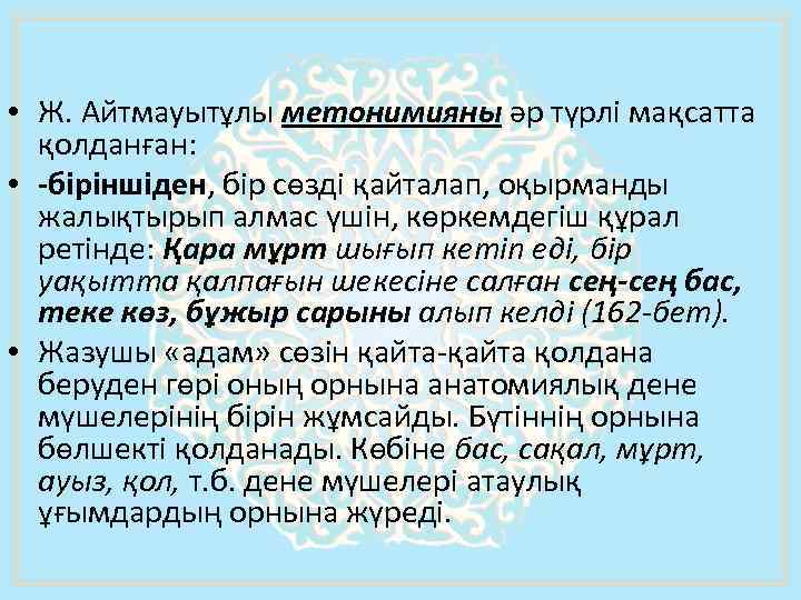  • Ж. Айтмауытұлы метонимияны әр түрлi мақсатта қолданған: • -біріншіден, бір сөзді қайталап,