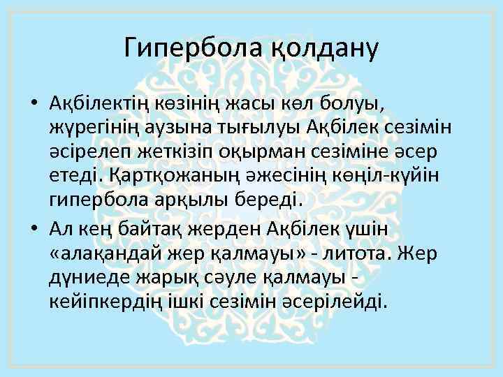 Гипербола қолдану • Ақбiлектің көзiнiң жасы көл болуы, жүрегiнiң аузына тығылуы Ақбiлек сезiмiн әсiрелеп