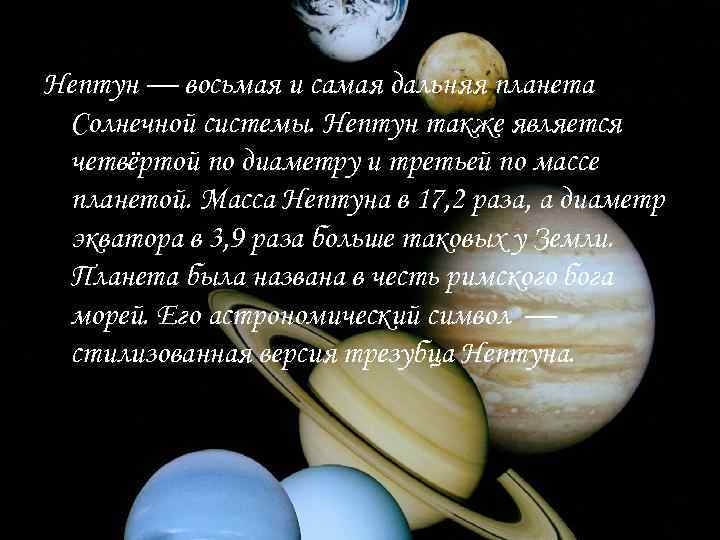 Нептун — восьмая и самая дальняя планета Солнечной системы. Нептун также является четвёртой по