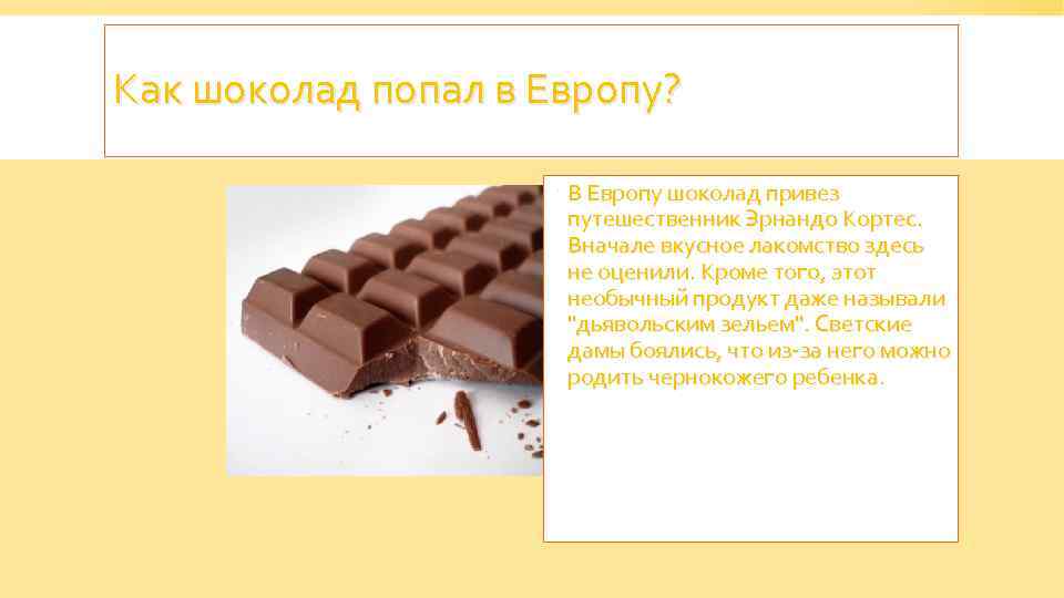 Как шоколад попал в Европу? В Европу шоколад привез путешественник Эрнандо Кортес. Вначале вкусное