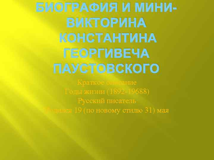 БИОГРАФИЯ И МИНИВИКТОРИНА КОНСТАНТИНА ГЕОРГИВЕЧА ПАУСТОВСКОГО Краткое описание Годы жизни (1892 -19688) Русский писатель