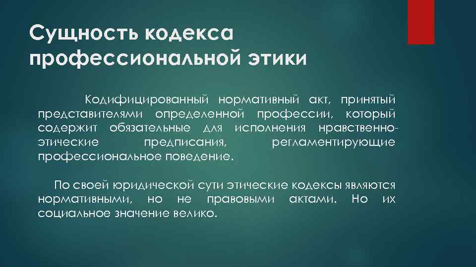 Сущность кодекса профессиональной этики Кодифицированный нормативный акт, принятый представителями определенной профессии, который содержит обязательные