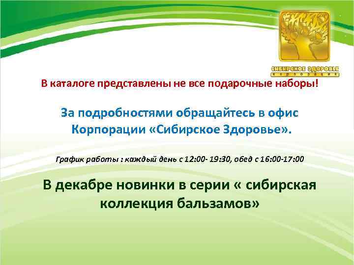 В каталоге представлены не все подарочные наборы! За подробностями обращайтесь в офис Корпорации «Сибирское