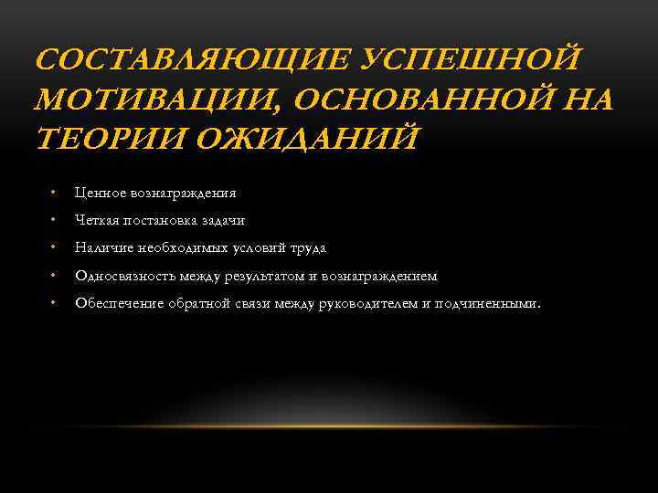 СОСТАВЛЯЮЩИЕ УСПЕШНОЙ МОТИВАЦИИ, ОСНОВАННОЙ НА ТЕОРИИ ОЖИДАНИЙ • Ценное вознаграждения • Четкая постановка задачи