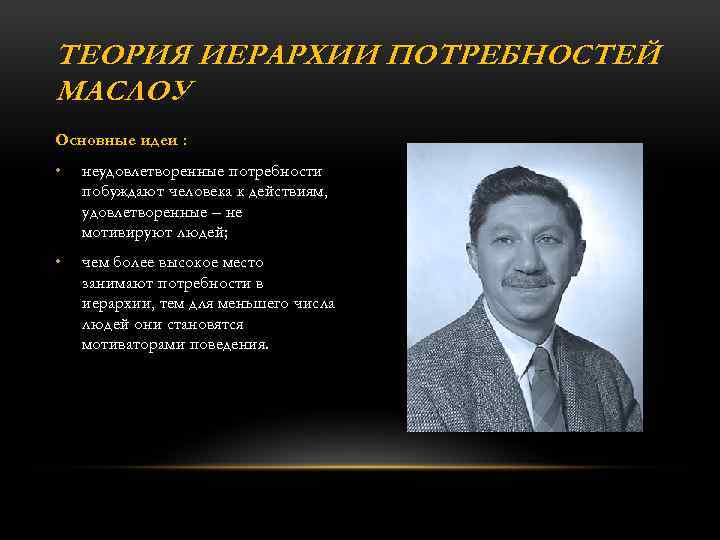 ТЕОРИЯ ИЕРАРХИИ ПОТРЕБНОСТЕЙ МАСЛОУ Основные идеи : • неудовлетворенные потребности побуждают человека к действиям,