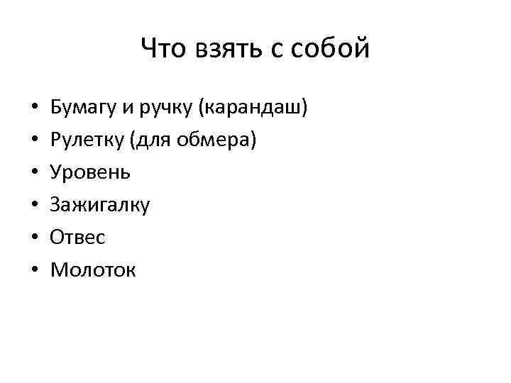 Что взять с собой • • • Бумагу и ручку (карандаш) Рулетку (для обмера)