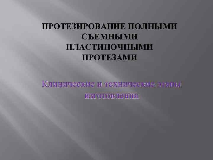 ПРОТЕЗИРОВАНИЕ ПОЛНЫМИ СЪЕМНЫМИ ПЛАСТИНОЧНЫМИ ПРОТЕЗАМИ Клинические и технические этапы изготовления 