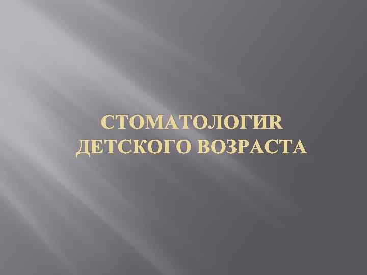 СТОМАТОЛОГИЯ ДЕТСКОГО ВОЗРАСТА 