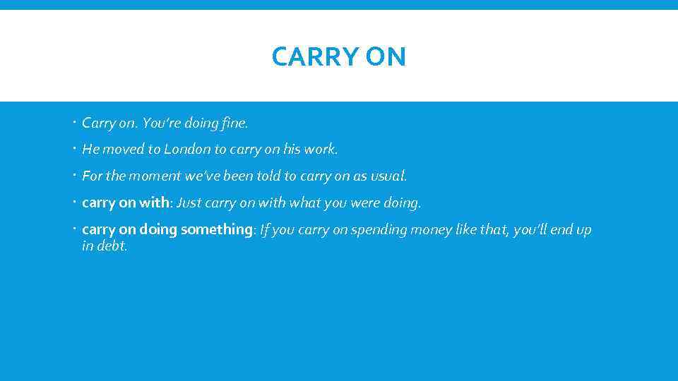 CARRY ON Carry on. You’re doing fine. He moved to London to carry on