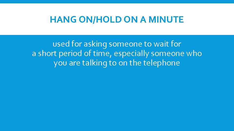 HANG ON/HOLD ON A MINUTE used for asking someone to wait for a short