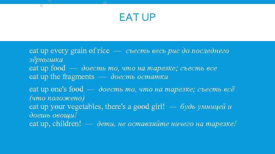 EAT UP eat up every grain of rice — съесть весь рис до последнего зёрнышка eat