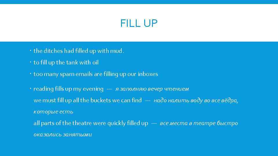 FILL UP the ditches had filled up with mud. to fill up the tank