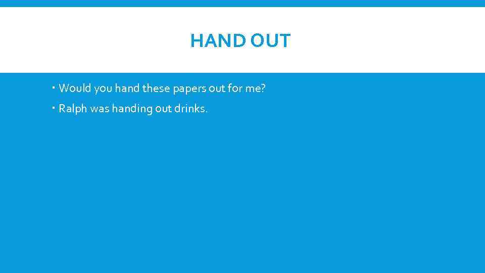 HAND OUT Would you hand these papers out for me? Ralph was handing out