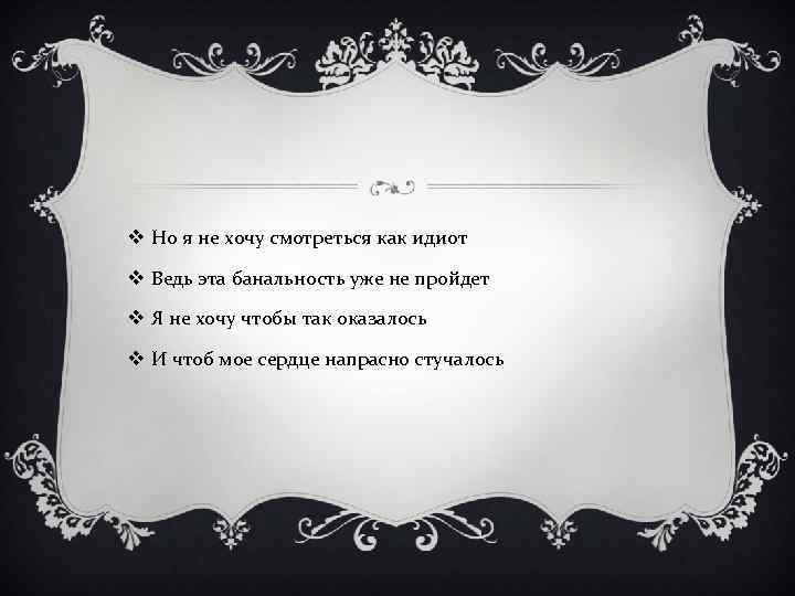 v Но я не хочу смотреться как идиот v Ведь эта банальность уже не
