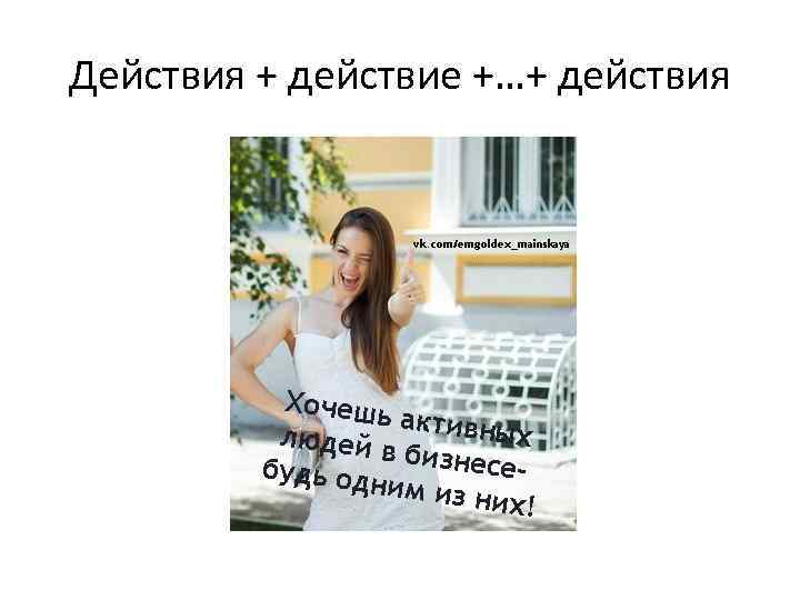 Действия + действие +…+ действия 