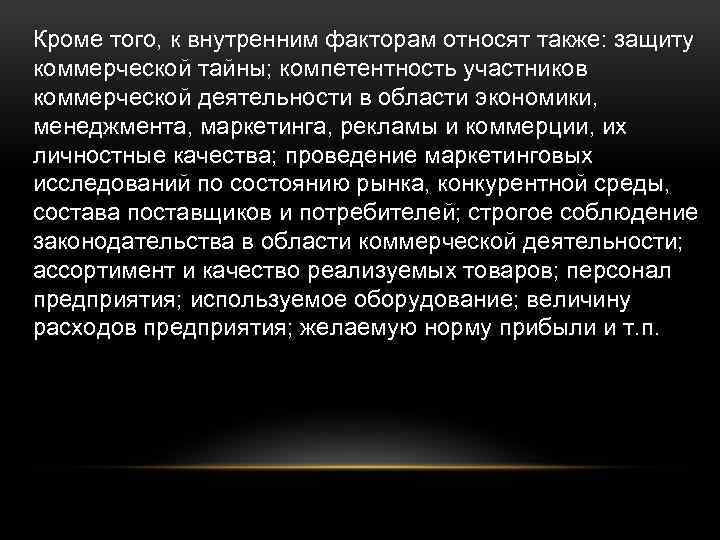 Кроме того, к внутренним факторам относят также: защиту коммерческой тайны; компетентность участников коммерческой деятельности