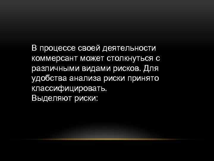 В процессе своей деятельности коммерсант может столкнуться с различными видами рисков. Для удобства анализа