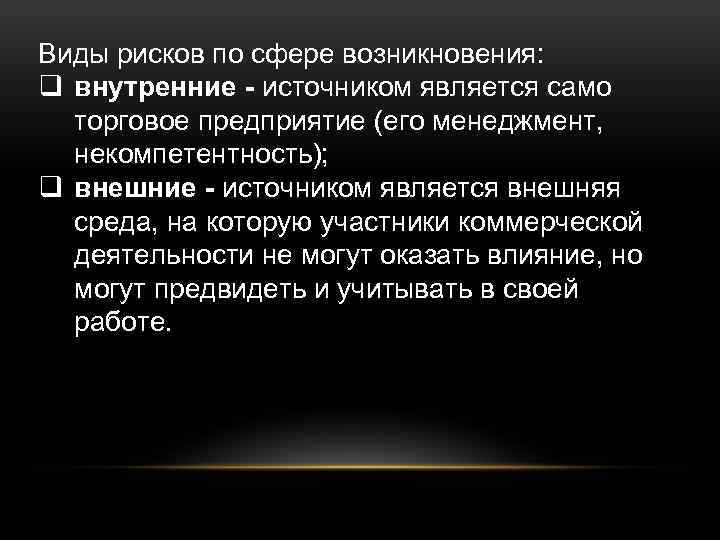 Виды рисков по сфере возникновения: q внутренние - источником является само торговое предприятие (его