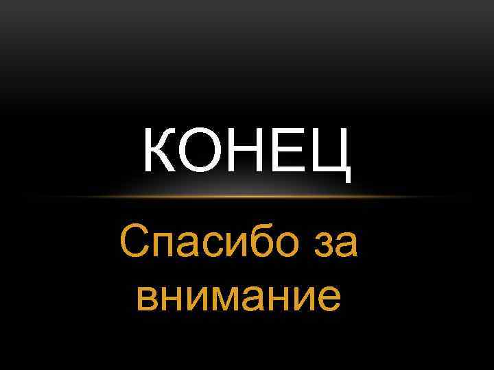 КОНЕЦ Спасибо за внимание 