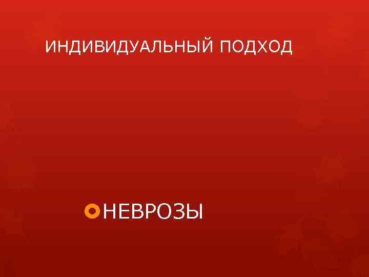 ИНДИВИДУАЛЬНЫЙ ПОДХОД НЕВРОЗЫ 
