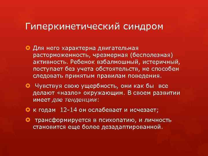 Гиперкинетический синдром Для него характерна двигательная расторможенность, чрезмерная (бесполезная) активность. Ребенок взбалмошный, истеричный, поступает