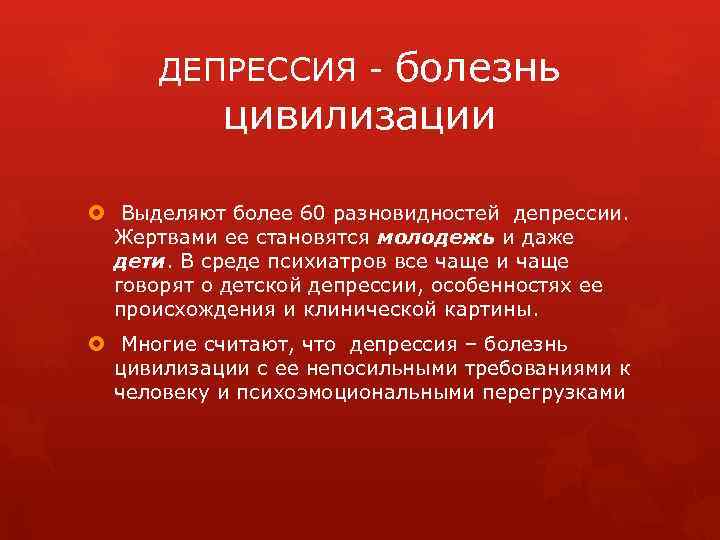 ДЕПРЕССИЯ - болезнь цивилизации Выделяют более 60 разновидностей депрессии. Жертвами ее становятся молодежь и