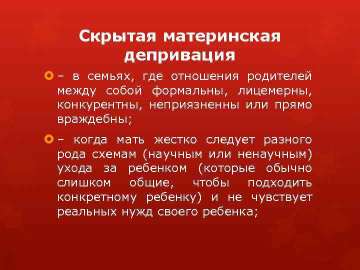 Скрытая материнская депривация – в семьях, где отношения родителей между собой формальны, лицемерны, конкурентны,