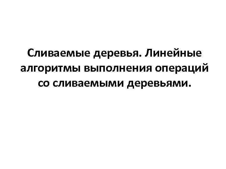 Сливаемые деревья. Линейные алгоритмы выполнения операций со сливаемыми деревьями. 