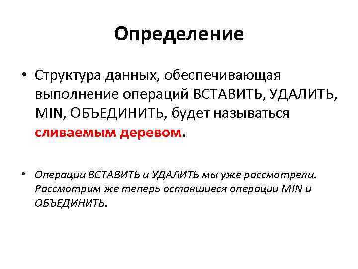 Определение • Структура данных, обеспечивающая выполнение операций ВСТАВИТЬ, УДАЛИТЬ, MIN, ОБЪЕДИНИТЬ, будет называться сливаемым