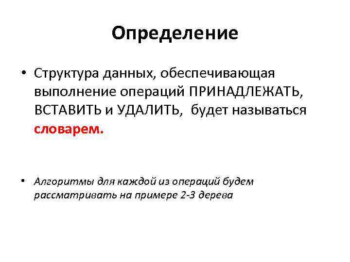 Определение • Структура данных, обеспечивающая выполнение операций ПРИНАДЛЕЖАТЬ, ВСТАВИТЬ и УДАЛИТЬ, будет называться словарем.