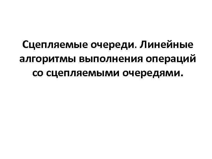 Сцепляемые очереди. Линейные алгоритмы выполнения операций со сцепляемыми очередями. 