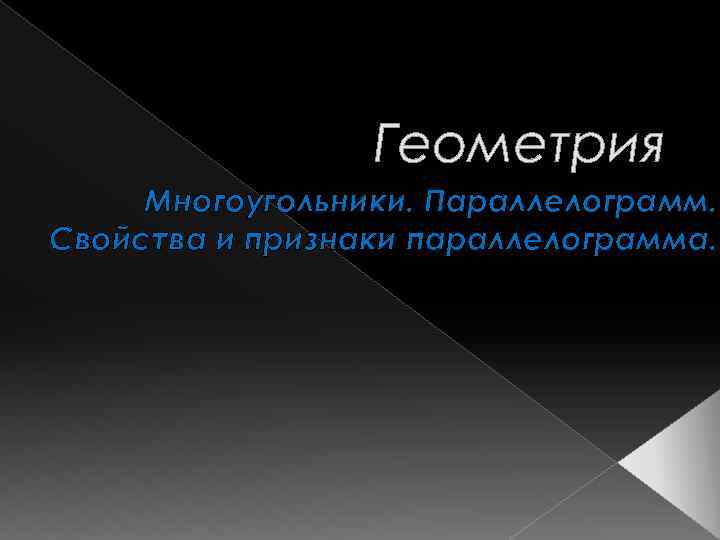 Геометрия Многоугольники. Параллелограмм. Свойства и признаки параллелограмма. 