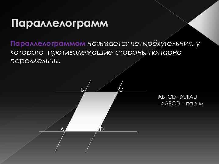 Параллелограммом называется четырёхугольник, у которого противолежащие стороны попарно параллельны. В С АВIICD, BCIIAD =>ABCD