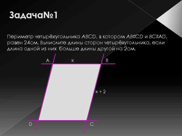 Задача№ 1 Периметр четырёхугольника АВCD, в котором АВIICD и BCIIAD, равен 24 см. Вычислите