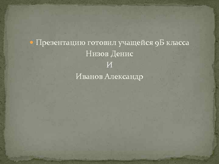  Презентацию готовил учащейся 9 Б класса Низов Денис И Иванов Александр 