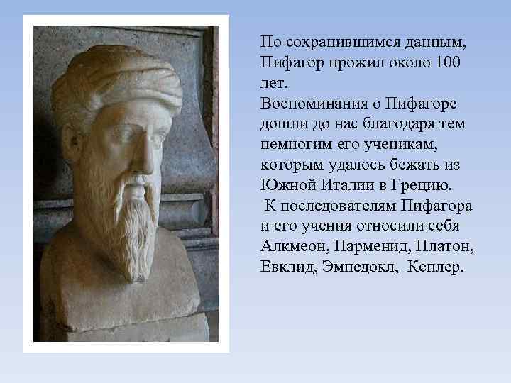 По сохранившимся данным, Пифагор прожил около 100 лет. Воспоминания о Пифагоре дошли до нас