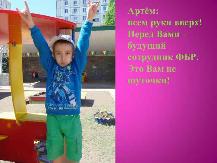 Артём: всем руки вверх! Перед Вами – будущий сотрудник ФБР. Это Вам не шуточки!