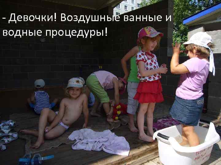 - Девочки! Воздушные ванные и водные процедуры! 